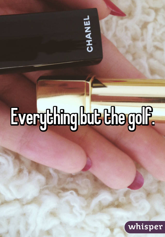 Everything but the golf.