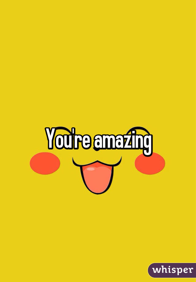 You're amazing