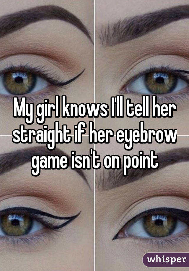 My girl knows I'll tell her straight if her eyebrow game isn't on point