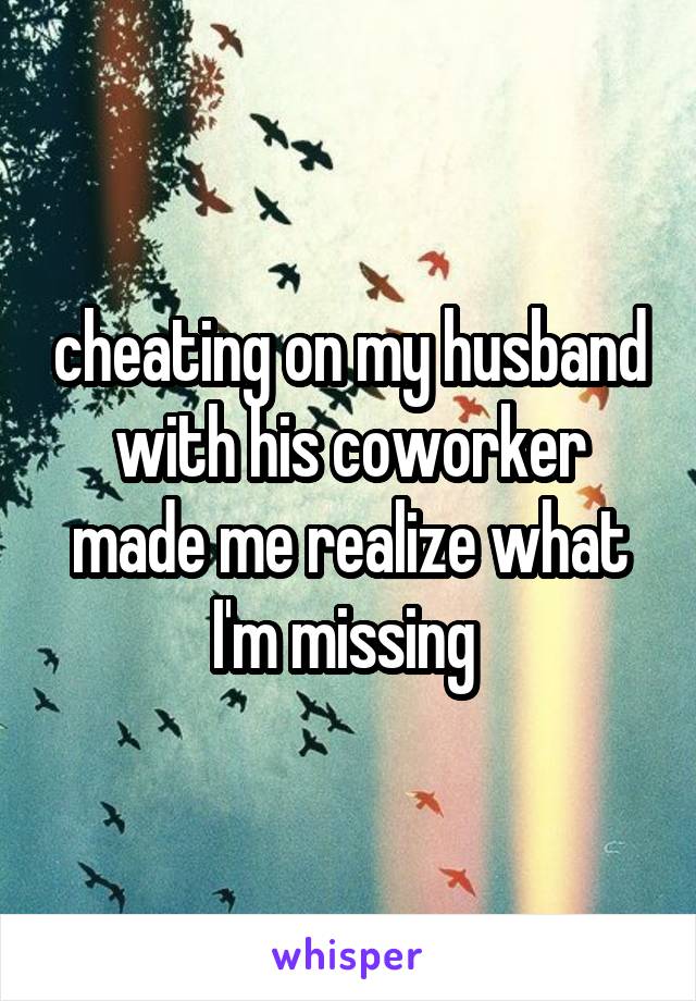cheating on my husband with his coworker made me realize what I'm missing 