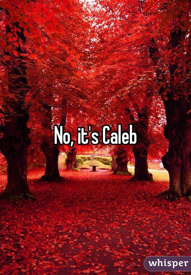 No, it's Caleb