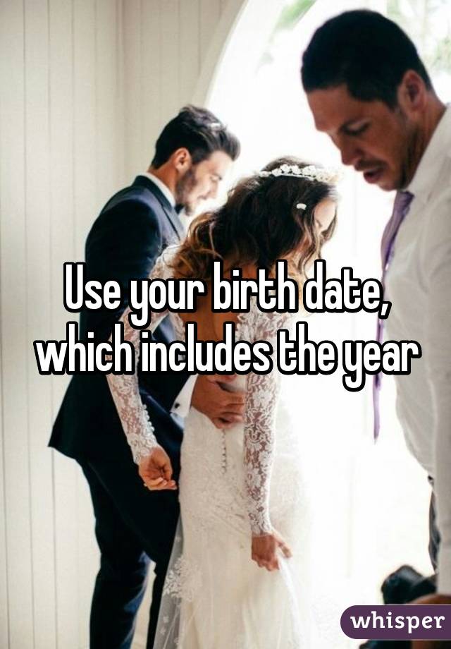 Use your birth date, which includes the year