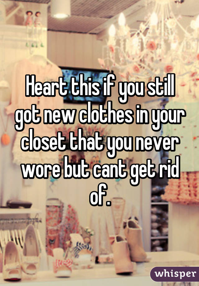 Heart this if you still got new clothes in your closet that you never wore but cant get rid of.