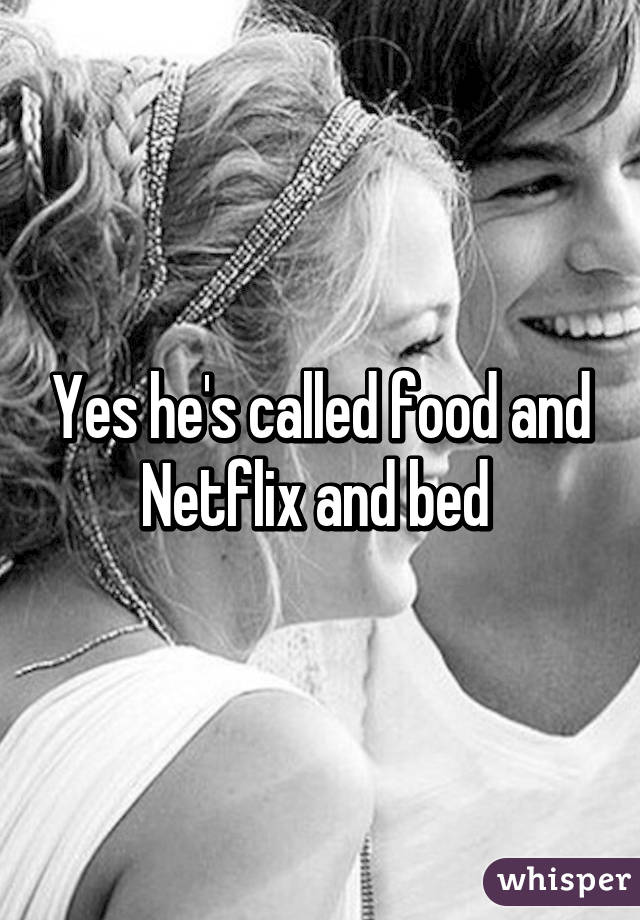 Yes he's called food and Netflix and bed 