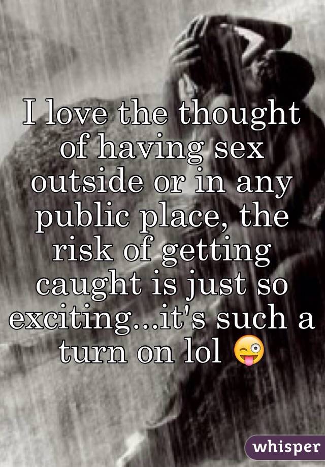I Love The Thought Of Having Sex Outside Or In Any Public