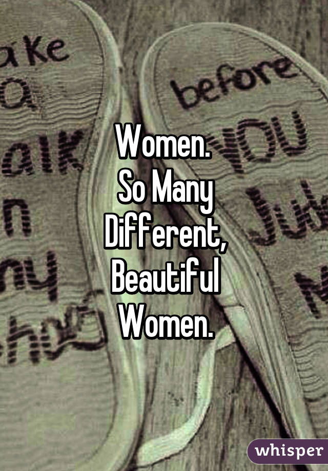 Women. 
So Many
Different,
Beautiful
Women.