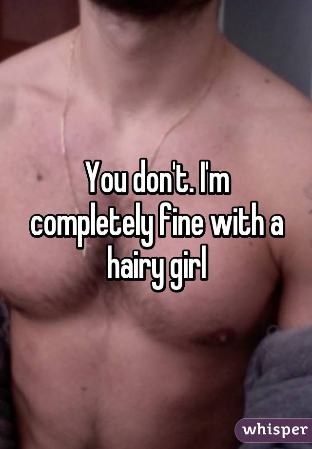 You don't. I'm completely fine with a hairy girl