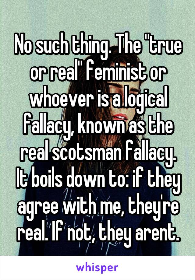 No such thing. The "true or real" feminist or whoever is a logical fallacy, known as the real scotsman fallacy. It boils down to: if they agree with me, they're real. If not, they arent.