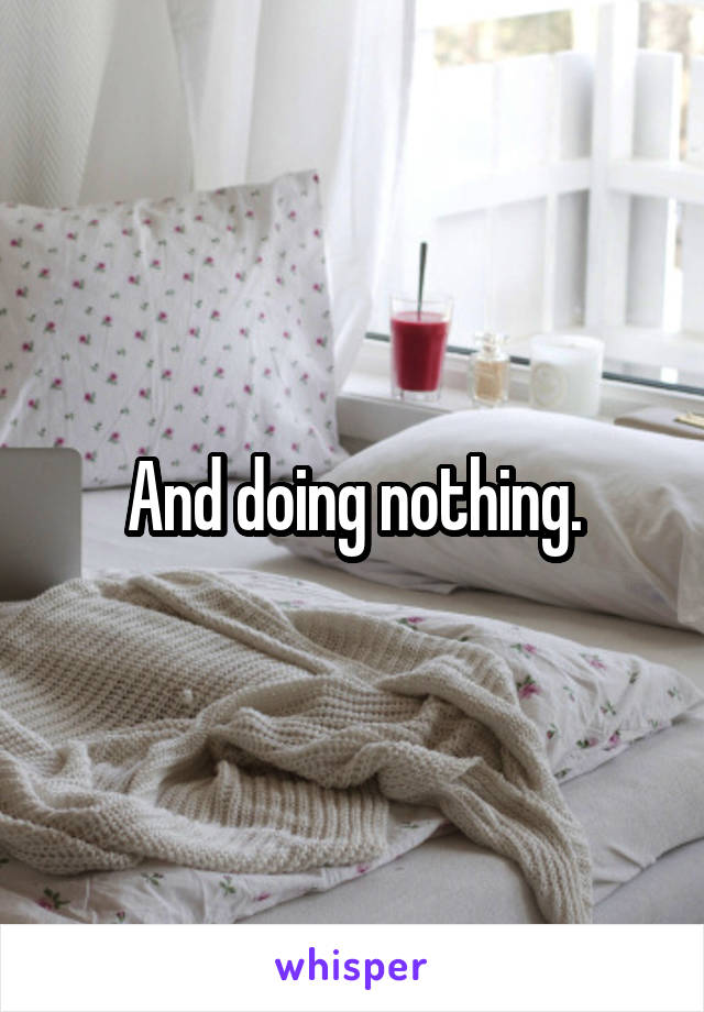 And doing nothing.