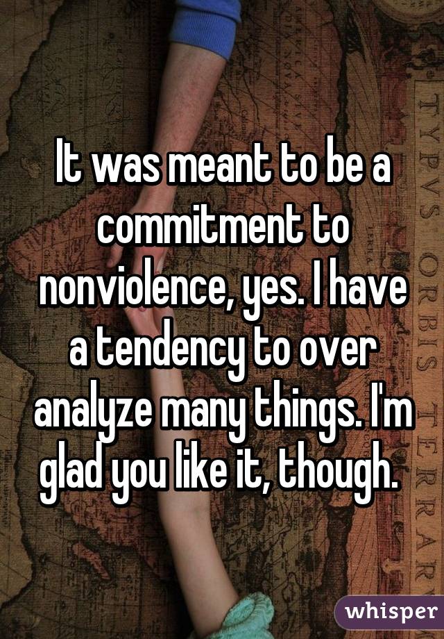 It was meant to be a commitment to nonviolence, yes. I have a tendency to over analyze many things. I'm glad you like it, though. 