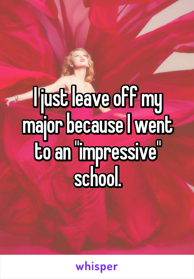 I just leave off my major because I went to an "impressive" school.