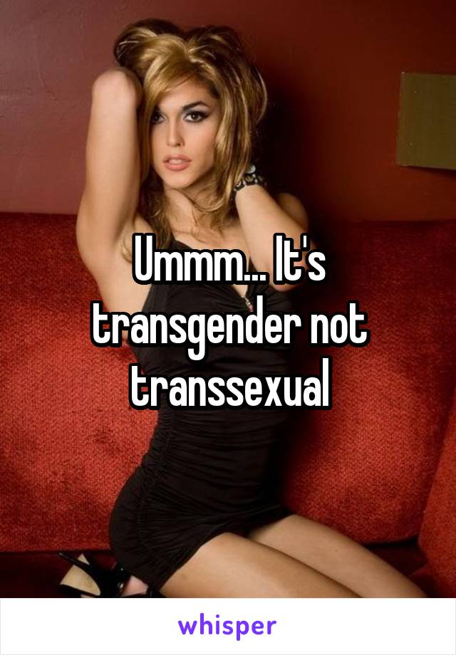 Ummm... It's transgender not transsexual