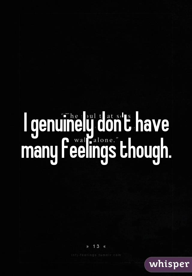 I genuinely don't have many feelings though.