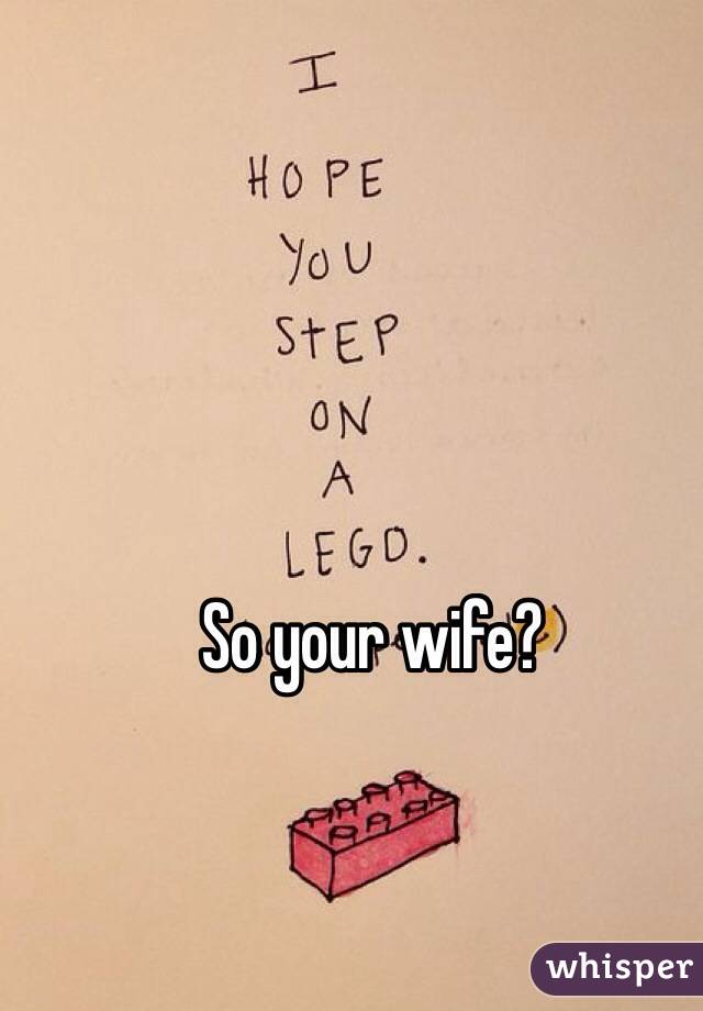 So your wife?
