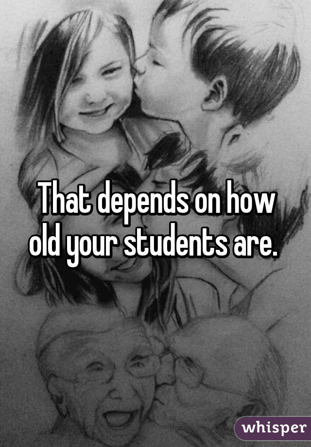 That depends on how old your students are. 