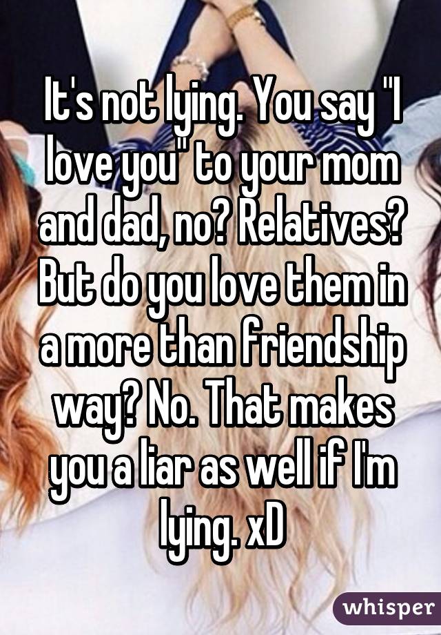 It's not lying. You say "I love you" to your mom and dad, no? Relatives? But do you love them in a more than friendship way? No. That makes you a liar as well if I'm lying. xD