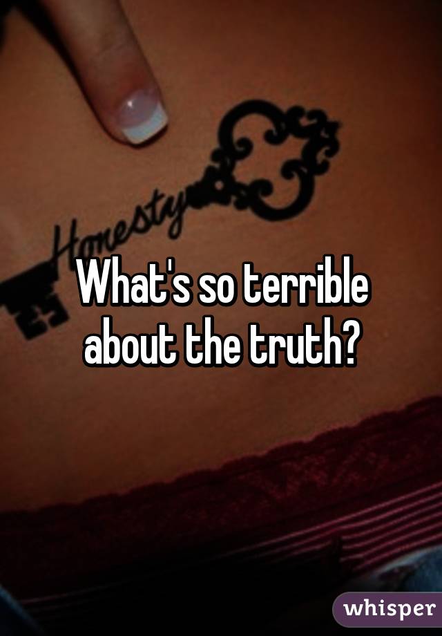 What's so terrible about the truth?