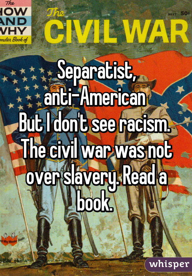 Separatist, anti-American 
But I don't see racism. 
The civil war was not over slavery. Read a book. 