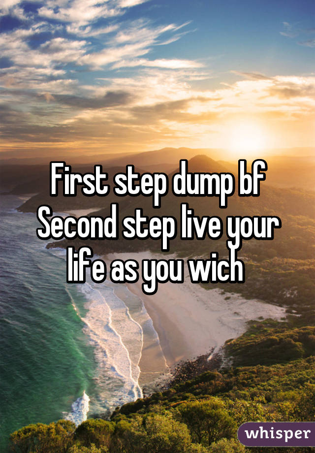 First step dump bf
Second step live your life as you wich 
