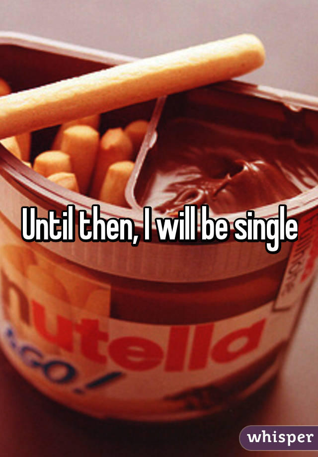 Until then, I will be single