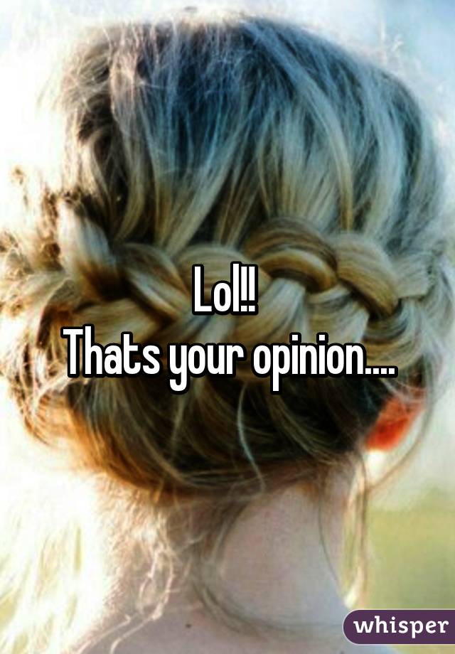 Lol!! 
Thats your opinion....