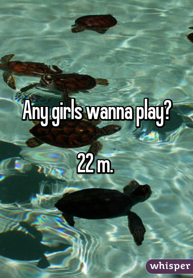 Any girls wanna play?

22 m. 