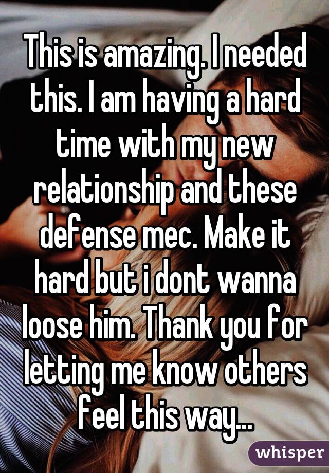 This is amazing. I needed this. I am having a hard time with my new relationship and these defense mec. Make it hard but i dont wanna loose him. Thank you for letting me know others feel this way...