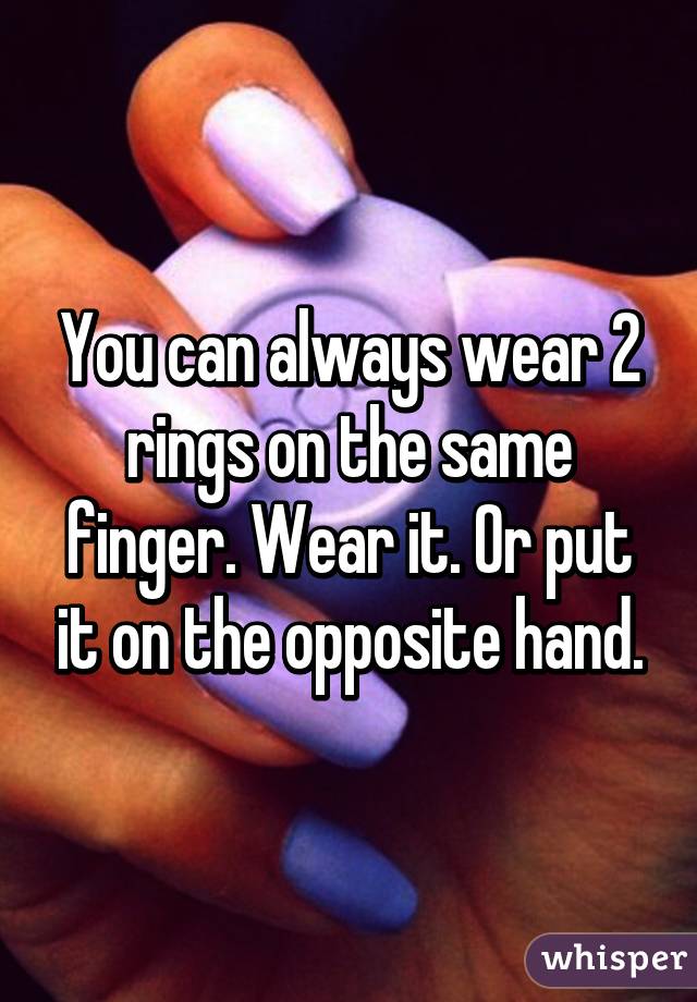 You can always wear 2 rings on the same finger. Wear it. Or put it on the opposite hand.