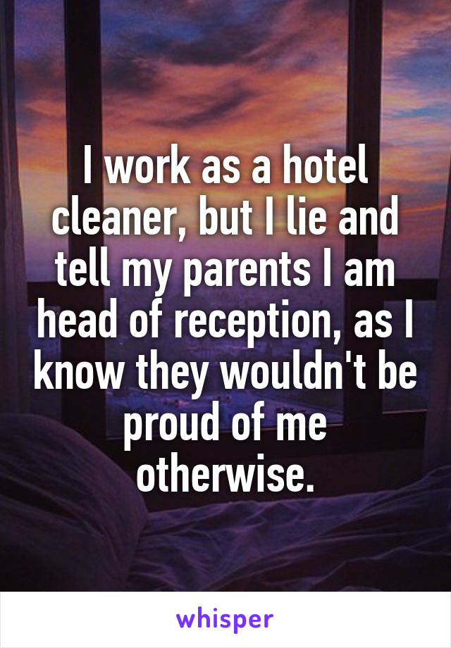 I work as a hotel cleaner, but I lie and tell my parents I am head of reception, as I know they wouldn't be proud of me otherwise.