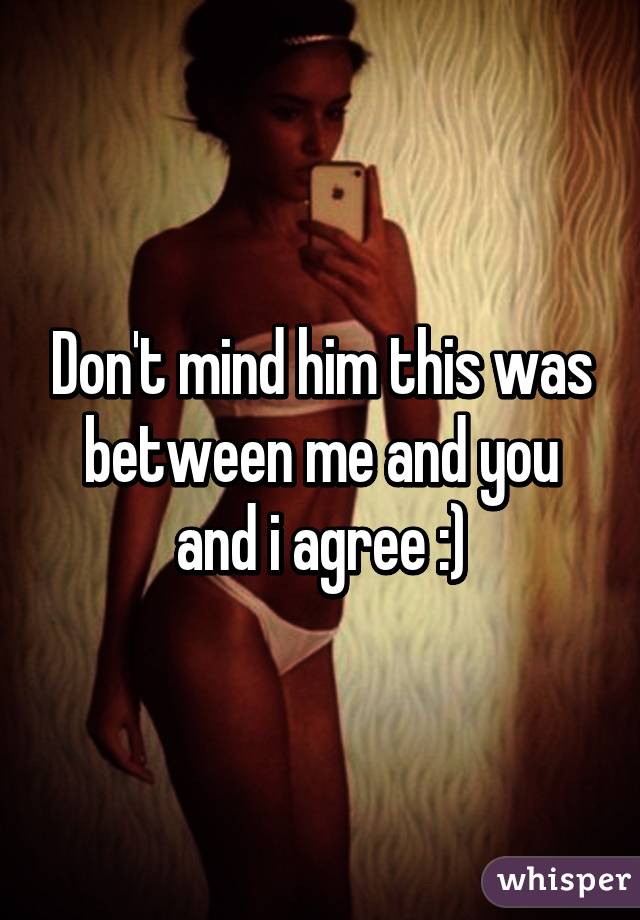 Don't mind him this was between me and you and i agree :)