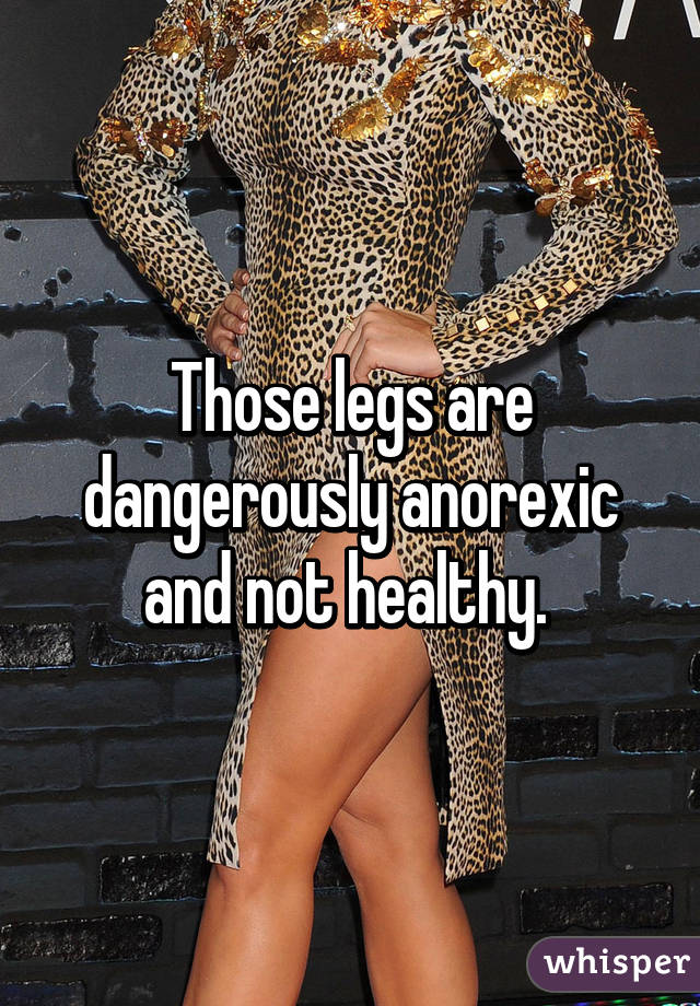 Those legs are dangerously anorexic and not healthy. 