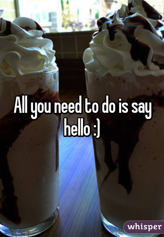 All you need to do is say hello :)