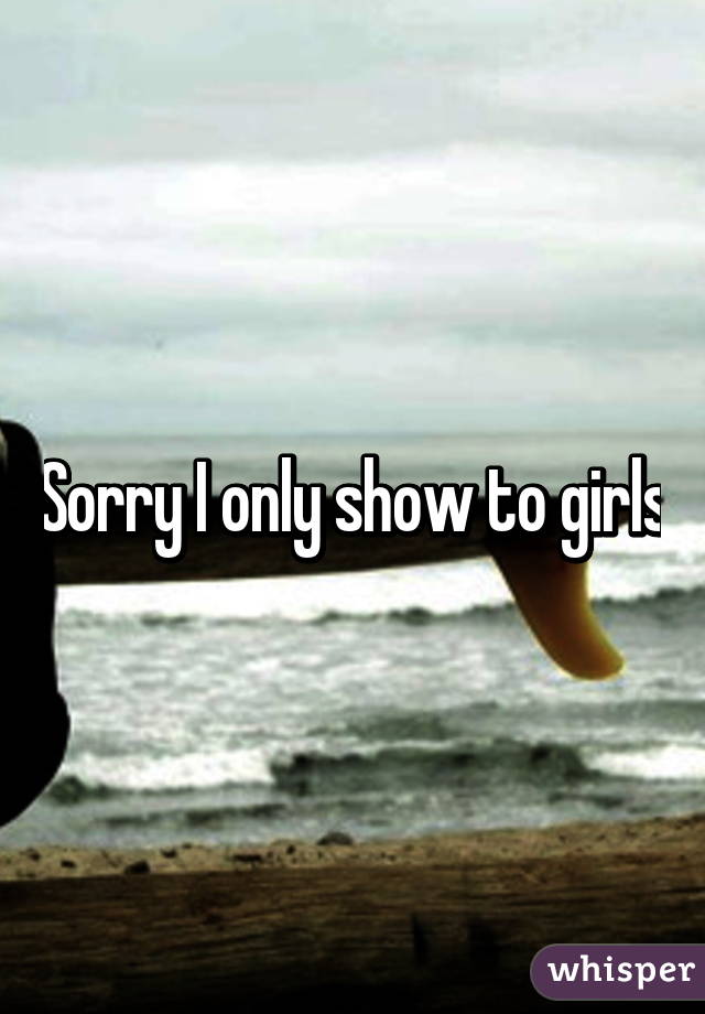 Sorry I only show to girls