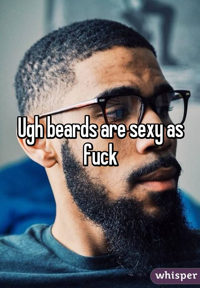 Ugh beards are sexy as fuck
