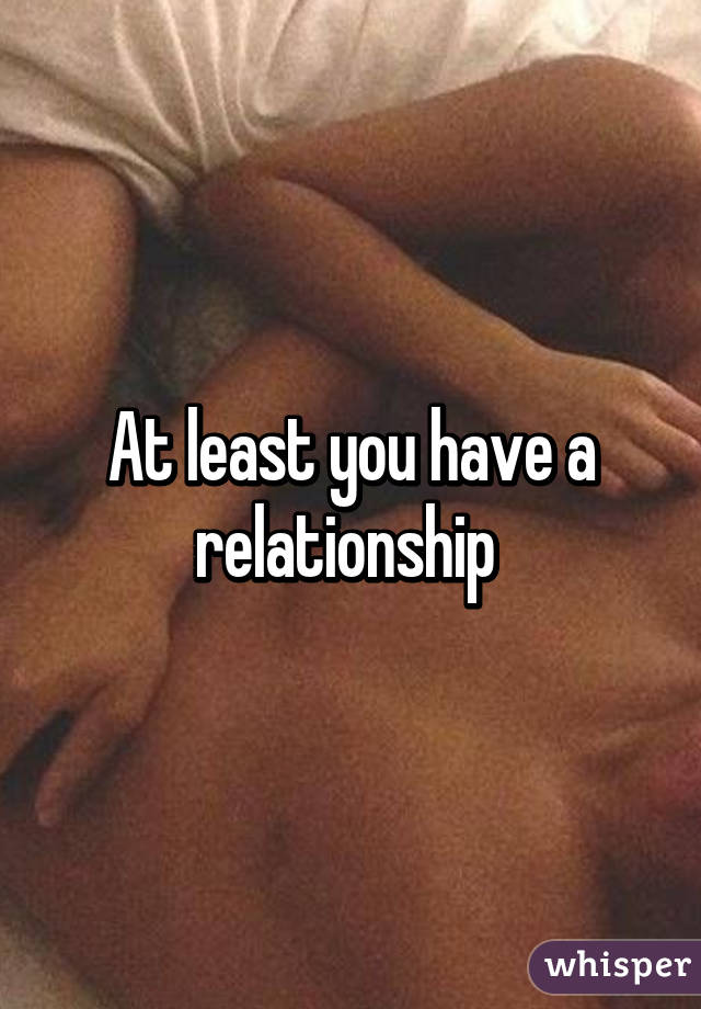 At least you have a relationship 