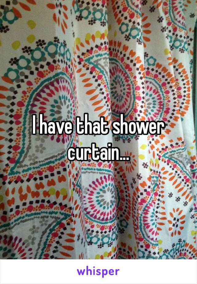 I have that shower curtain...
