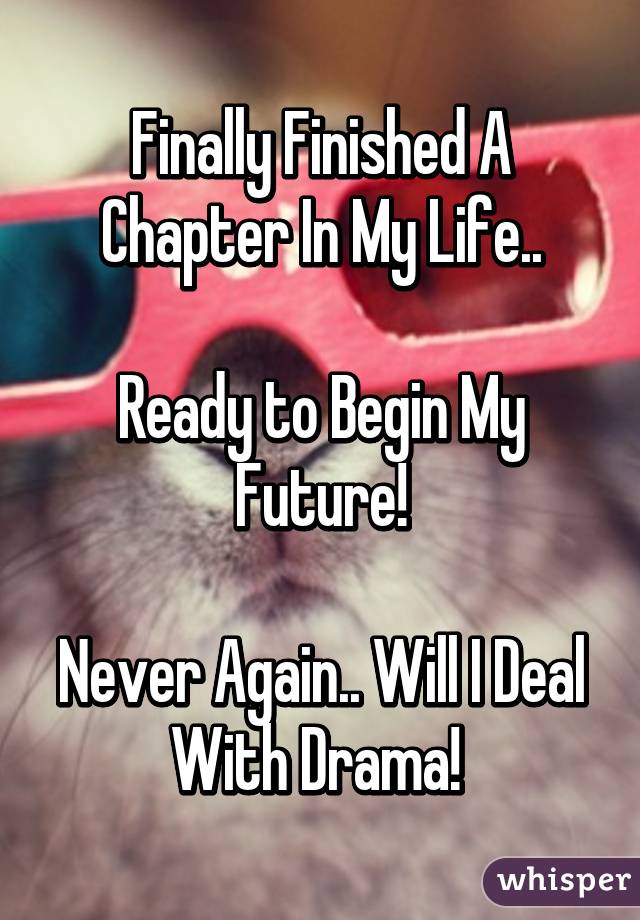 Finally Finished A Chapter In My Life..

Ready to Begin My Future!

Never Again.. Will I Deal With Drama! 