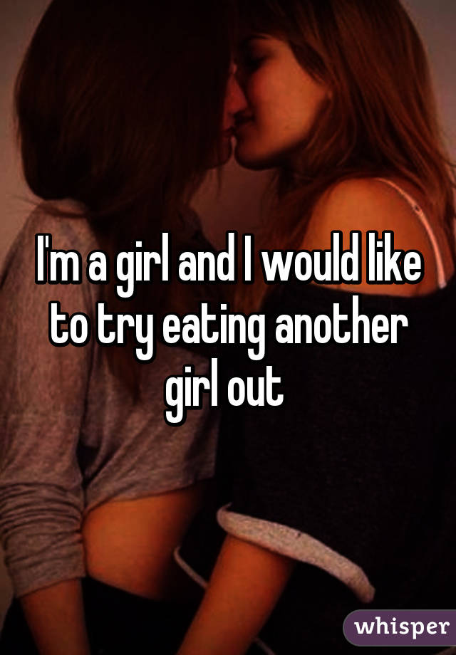 I'm a girl and I would like to try eating another girl out 