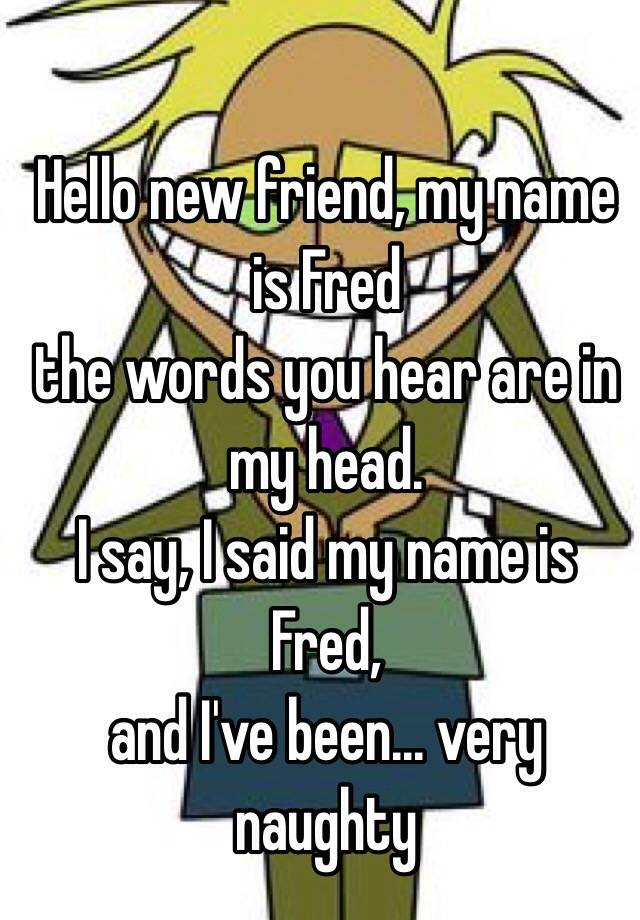 Hello New Friend My Name Is Fred The Words You Hear Are In My Head I