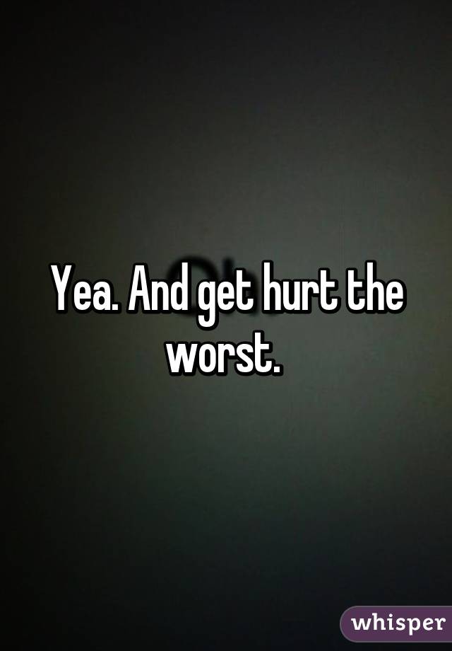 Yea. And get hurt the worst. 