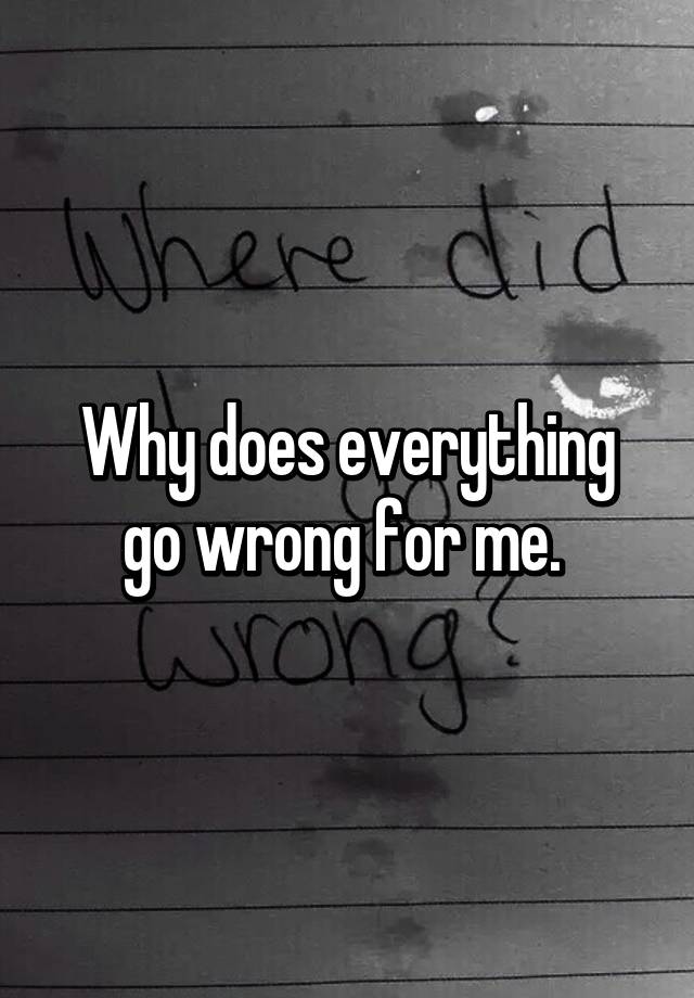 why-does-everything-go-wrong-for-me