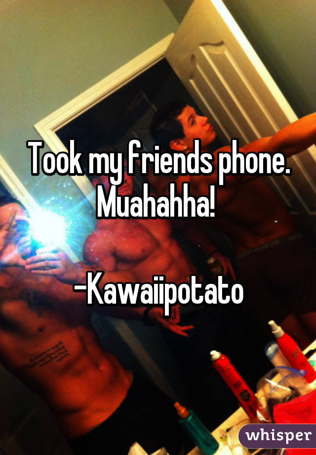 Took my friends phone. Muahahha! 

-Kawaiipotato