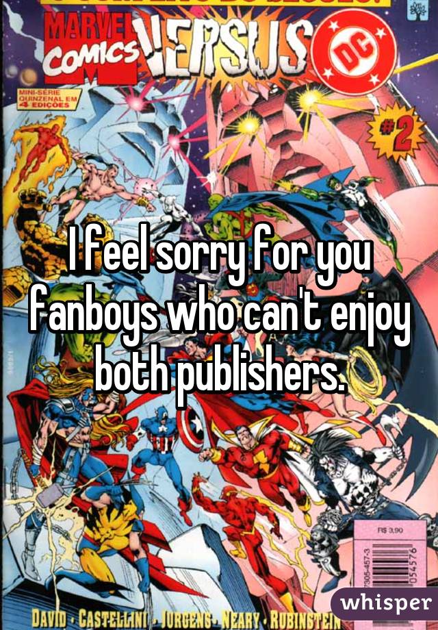 I feel sorry for you fanboys who can't enjoy both publishers.