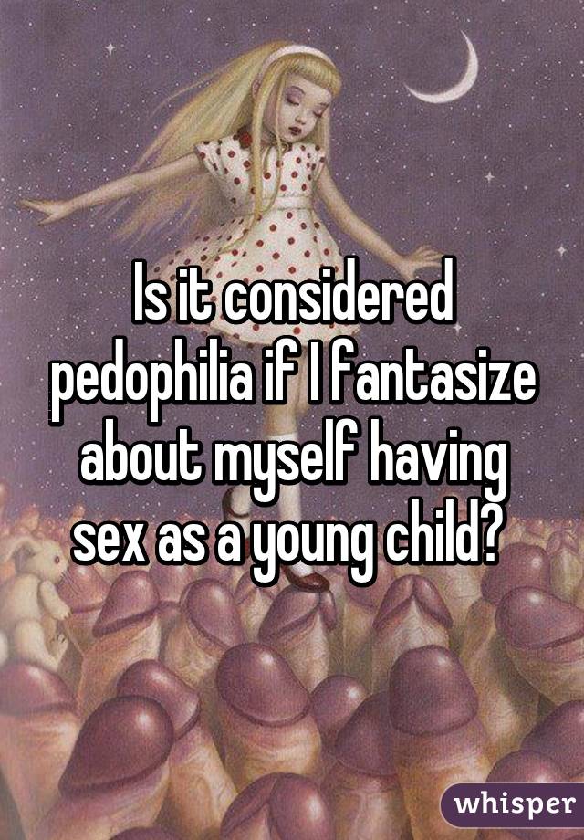 Is it considered pedophilia if I fantasize about myself having sex as a young child? 