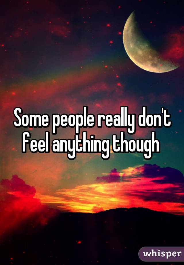 Some people really don't feel anything though 