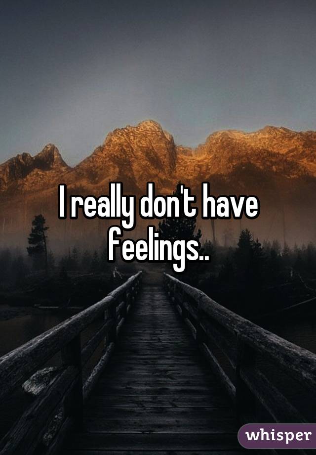 I really don't have feelings..