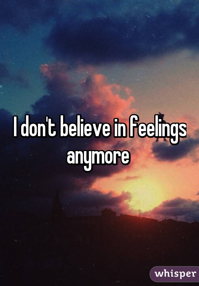 I don't believe in feelings anymore 