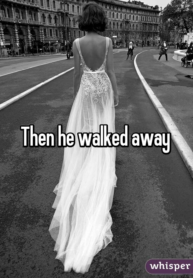 Then he walked away 