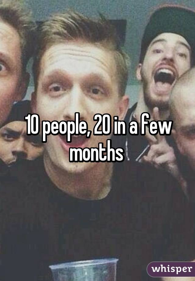 10 people, 20 in a few months 