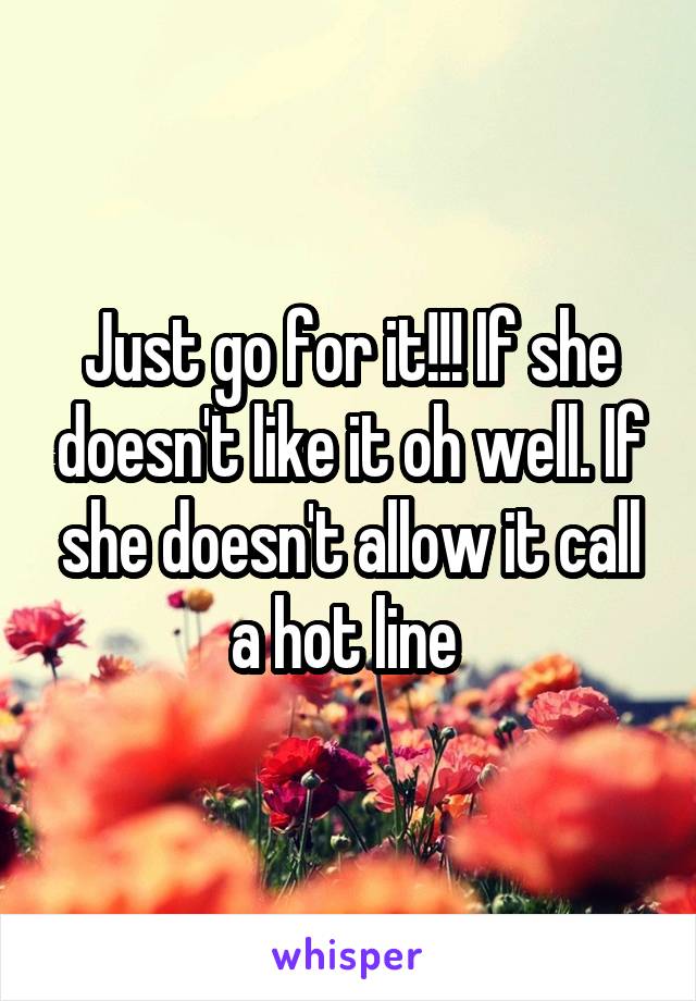 Just go for it!!! If she doesn't like it oh well. If she doesn't allow it call a hot line 